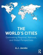 The World's Cities: Contrasting Regional, National, and Global Perspectives (The Metropolis and Modern Life) - A.J. Jacobs