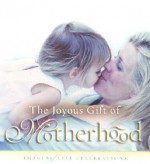 The Joyous Gift of Motherhood: Images of Life Celebrations - New Leaf Press