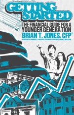 Getting Started: The Financial Guide for a Younger Generation - Brian T. Jones