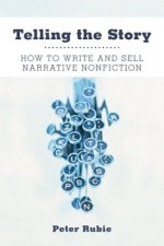 Telling The Story: How To Write And Sell Narrative Nonfiction - Peter Rubie