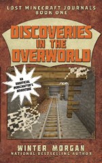 Discoveries in the Overworld: Lost Minecraft Journals, Book One (Lost Minecraft Journals Series) - Winter Morgan