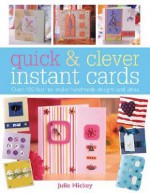 Quick & Clever Instant Cards: Over 100 Fast-To-Make Handmade Designs and Ideas - Julie Hickey