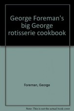 George Foreman's big George rotisserie cookbook - George Foreman, Connie Merydith, Heidi Purvis