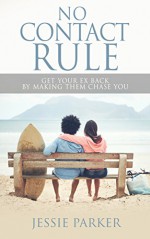 No Contact Rule: Get Your Ex Back By Making Them Chase You (Relationship advice, Dating advice, How to, get your ex back, survival guide, Breakup, love) - Jessie Parker