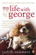 My Life with George: The Inspirational Story of How a Wilful Dog Brought Joy to a Bereaved Family - Judith Summers