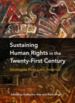 Sustaining Human Rights in the Twenty-First Century: Strategies from Latin America - Katherine Hite, Mark Ungar