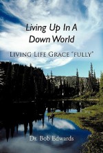 Living Up in a Down World: Living Life Grace "Fully"! - Bob Edwards