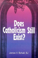 Does Catholicism Still Exist? - James V. Schall