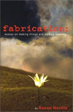 Fabrication : Essays on making things and making meaning - Susan Neville