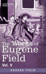 The Works of Eugene Field Vol. V: The Holy Cross and Other Tales - Eugene Field