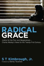 Radical Grace: Justice for the Poor and MarginalizedCharles Wesleys Views for the Twenty-First Century - S.T. Kimbrough Jr., Stanley Hauerwas