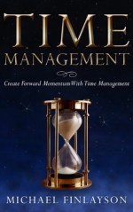 Time Management: Create Forward Momentum with Time Management (Your Personal Development) - Michael Finlayson