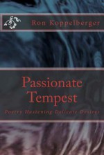 Passionate Tempest: Poetry Hastening Delicate Desires - Ron W. Koppelberger Jr.