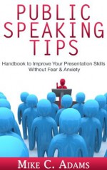 Public speaking tips : Improve your presentation skills, stop your fear of public speaking and do an effective presentation (anxiety free book) - Mike C. Adams