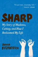 Sharp: My Story of Madness, Cutting, and How I Reclaimed My Life - David Fitzpatrick