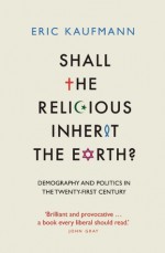 Shall the Religious Inherit the Earth?: Demography and Politics in the Twenty-First Century - Eric P. Kaufmann