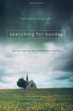 Searching for Sunday: Loving, Leaving, and Finding the Church - Rachel Held Evans