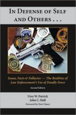 In Defense of Self and Others...: Issues, Facts, and Fallacies -- the Realities of Law Enforcement's Use of Deadly Force - Urey W. Patrick, John C. Hall