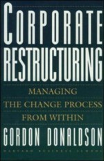 Corporate Restructuring: Managing the Change Process from Within - Gordon A. Donaldson Jr.