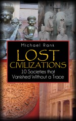 Lost Civilizations: 10 Societies that Vanished Without a Trace - Michael Rank