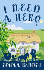 I Need A Hero: A lovely feel-good romance novel - Emma Bennet