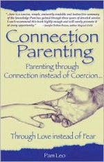 Connection Parenting: Parenting Through Connection Instead of Coercion, Through Love Instead of Fear - Pam Leo