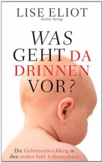 Was geht da drinnen vor?: Die Gehirnentwicklung in den ersten fünf Lebensjahren (German Edition) - Lise Eliot, Barbara Schaden