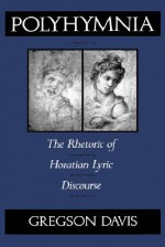 Polyhymnia: The Rhetoric of Horation Lyric Discourse - Gregson Davis