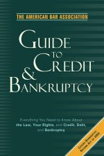 The American Bar Association Guide to Credit and Bankruptcy: Everything You Need to Know About the Law, Your Rights, and Credit, Debt, and Bankruptcy - The American Bar Association