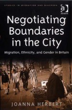 Negotiating Boundaries in the City: Migration, Ethnicity, and Gender in Britain - Joanna Herbert