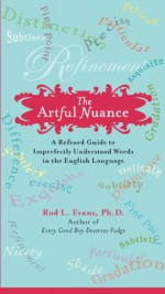 The Artful Nuance: A Refined Guide to Imperfectly Understood Words in the English Language - Rod L. Evans