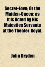 Secret-Love; Or the Maiden-Queen: As It Is Acted by His Majesties Servants at the Theater-Royal. - John Dryden