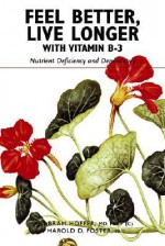 Feel Better, Live Longer with Vitamin B-3: Nutrient Deficiency and Dependency - Abram Hoffer, Harold D. Foster