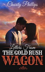 Historical Romance: Letters From The Gold Rush Wagon (New Adult Inspirational Sweet Christian Western Frontier Romance) (Clean and Wholesome Victorian Short Stories) - Charity Phillips