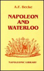 Napoleon And Waterloo: The Emperor's Campaign With The Armée Du Nord, 1815 - Archibald Frank Becke