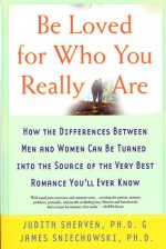 Be Loved for Who You Really Are: How the Differences Between Men and Women Can Be Turned into the Source of the Very Best Romance You'll Ever Know - James Sniechowski, Judith Sherven, Jim Sniechowski