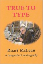 True to Type: An Autobiography of Ruari McLean - Ruari McLean