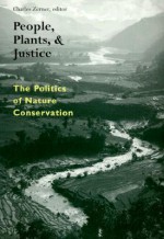 People, Plants, and Justice: The Politics of Nature Conservation - Charles Zerner