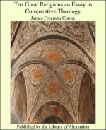 Ten Great Religions an Essay in Comparative Theology - James Freeman Clarke