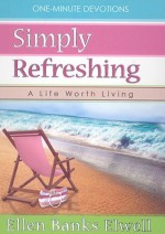 Simply Refreshing: A Life Worth Living - Ellen Banks Elwell