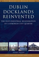 Dublin Docklands Reinvented: The Post-Industrial Regeneration of a European City Quarter - Niamh Moore