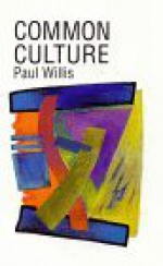 Common Culture: Symbolic Work At Play In The Everyday Cultures Of The Young - Paul E. Willis