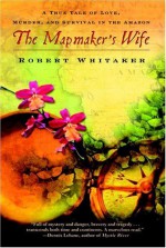 The Mapmaker's Wife - A True Tale Of Love, Murder, And Survival In The Amazon - Robert Whitaker