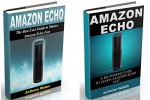 Amazon Echo: 2 in 1. The Ultimate User Guides to Learn Amazon Echo Fast (Amazon Echo 2016, user manual, web services, Free books, Free Movie, Prime Music, Alexa Kit) (internet device, internet, echo) - Anthony Weber