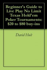 $20 to $80 Buy-in Live Play No Limit Texas Hold'em Poker Tournaments: How to start your poker casino experience - David Holt