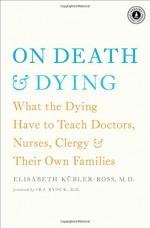 On Death and Dying: What the Dying Have to Teach Doctors, Nurses, Clergy and Their Own Families - Elisabeth Kübler-Ross, M.D. Ira Byock M.D.