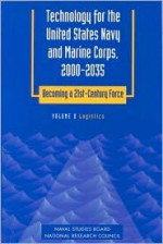 Technology for the United States Navy and Marine Corps, 2000-2035 Becoming a 21st-Century Force: Volume 8: Logistics - Naval Studies Board, National Research Council