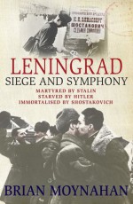 Leningrad: Siege and Symphony - Brian Moynahan