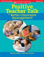 Positive Teacher Talk for Better Classroom Management - Deborah Diffily, Charlotte Sassman