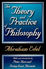 The Theory and Practice of Philosophy - Abraham Edel, Irving Louis Horowitz, Peter Hare